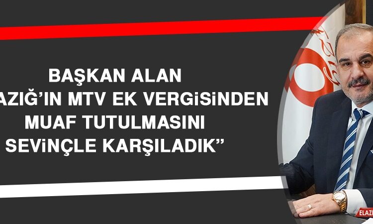  ELAZIĞSONHABER: Başkan Alan: Elazığ’ın MTV Ek Vergisinden Muaf Tutulmasını Sevinçle Karşıladık
